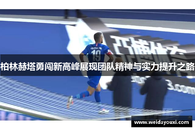 柏林赫塔勇闯新高峰展现团队精神与实力提升之路