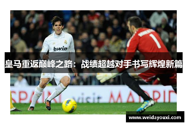 皇马重返巅峰之路:战绩超越对手书写辉煌新篇