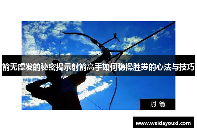 箭无虚发的秘密揭示射箭高手如何稳操胜券的心法与技巧