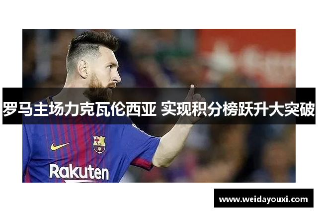 罗马主场力克瓦伦西亚 实现积分榜跃升大突破