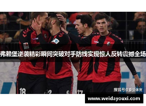 弗赖堡逆袭精彩瞬间突破对手防线实现惊人反转震撼全场