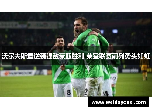 沃尔夫斯堡逆袭强敌豪取胜利 荣登联赛前列势头如虹