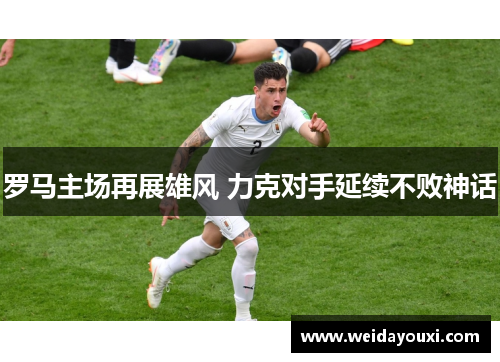 罗马主场再展雄风 力克对手延续不败神话