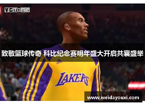 致敬篮球传奇 科比纪念赛明年盛大开启共襄盛举