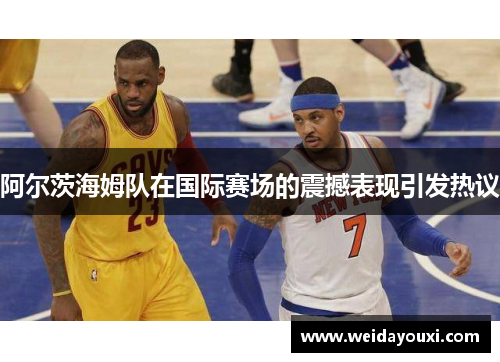 阿尔茨海姆队在国际赛场的震撼表现引发热议