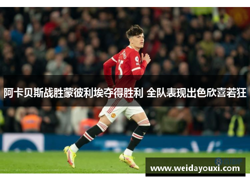 阿卡贝斯战胜蒙彼利埃夺得胜利 全队表现出色欣喜若狂
