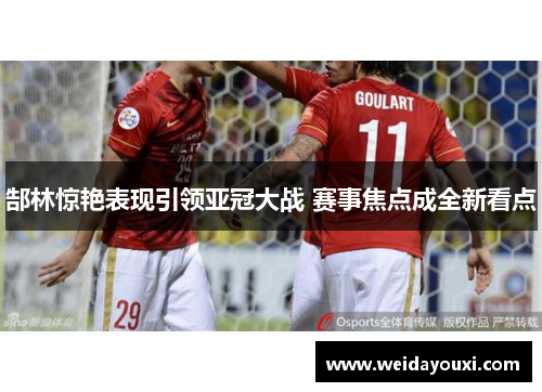 郜林惊艳表现引领亚冠大战 赛事焦点成全新看点