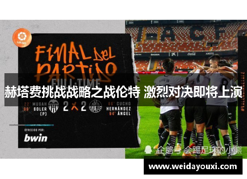 赫塔费挑战战略之战伦特 激烈对决即将上演