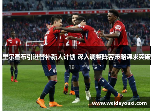 里尔宣布引进替补新人计划 深入调整阵容策略谋求突破
