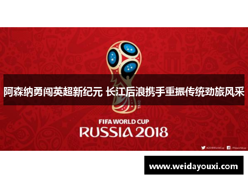 阿森纳勇闯英超新纪元 长江后浪携手重振传统劲旅风采