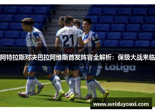 阿特拉斯对决巴拉阿维斯首发阵容全解析：保级大战来临