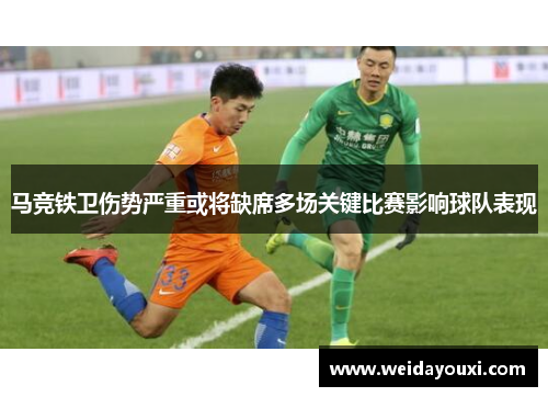 马竞铁卫伤势严重或将缺席多场关键比赛影响球队表现