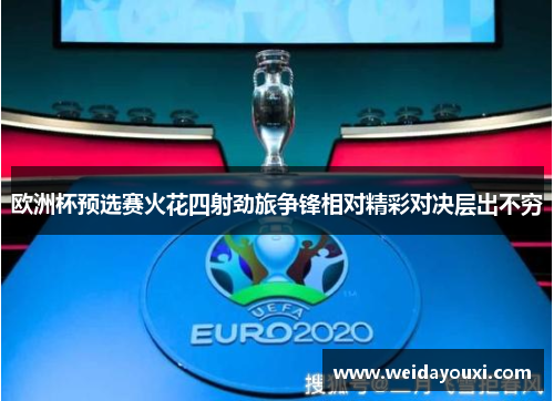 欧洲杯预选赛火花四射劲旅争锋相对精彩对决层出不穷