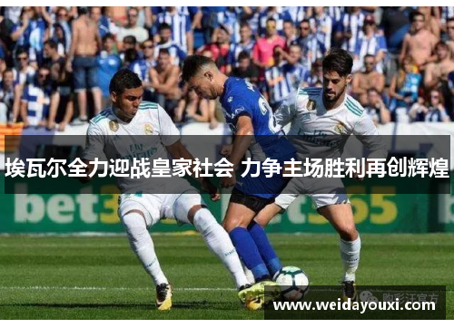 埃瓦尔全力迎战皇家社会 力争主场胜利再创辉煌