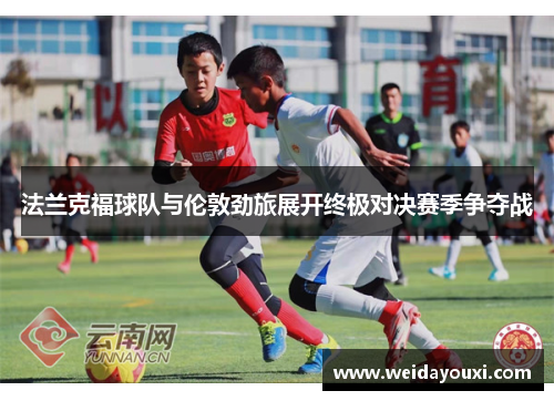 法兰克福球队与伦敦劲旅展开终极对决赛季争夺战