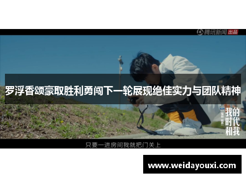 罗浮香颂豪取胜利勇闯下一轮展现绝佳实力与团队精神