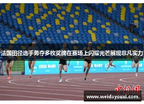 法国田径选手勇夺多枚奖牌在赛场上闪耀光芒展现非凡实力
