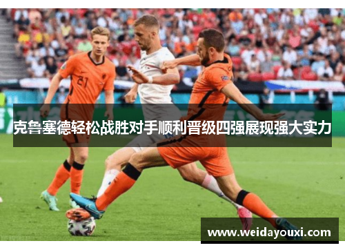 克鲁塞德轻松战胜对手顺利晋级四强展现强大实力