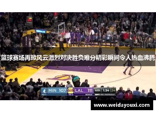 篮球赛场再掀风云激烈对决胜负难分精彩瞬间令人热血沸腾