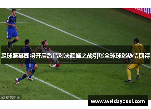 足球盛宴即将开启激情对决巅峰之战引爆全球球迷热情期待