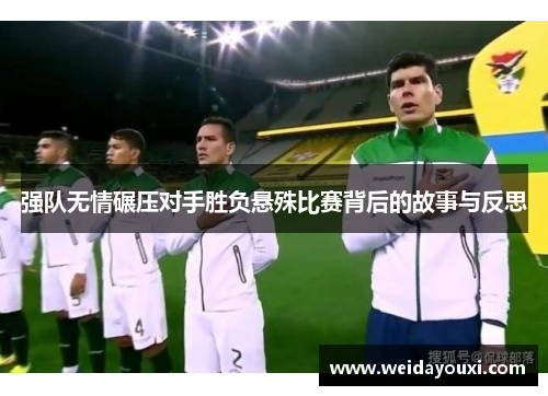 强队无情碾压对手胜负悬殊比赛背后的故事与反思