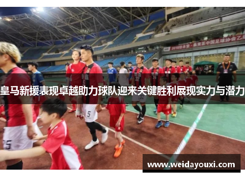 皇马新援表现卓越助力球队迎来关键胜利展现实力与潜力
