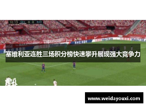 塞维利亚连胜三场积分榜快速攀升展现强大竞争力