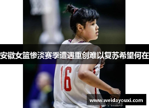 安徽女篮惨淡赛季遭遇重创难以复苏希望何在