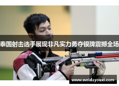 泰国射击选手展现非凡实力勇夺银牌震撼全场