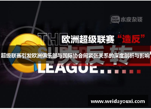超级联赛引发欧洲俱乐部与国际协会间紧张关系的深度剖析与影响