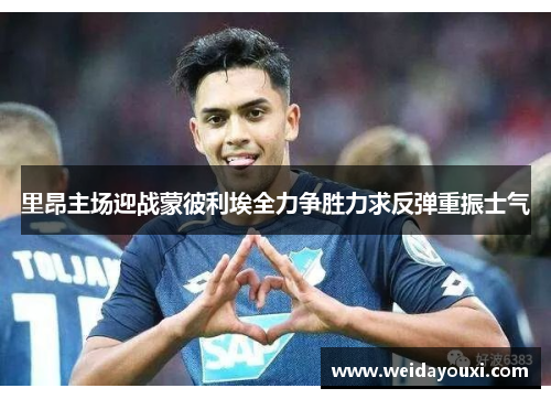 里昂主场迎战蒙彼利埃全力争胜力求反弹重振士气