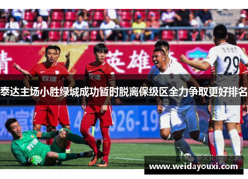 泰达主场小胜绿城成功暂时脱离保级区全力争取更好排名