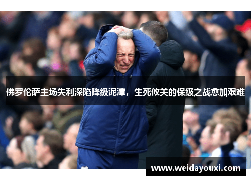 佛罗伦萨主场失利深陷降级泥潭，生死攸关的保级之战愈加艰难
