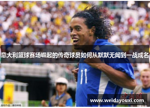 意大利篮球赛场崛起的传奇球员如何从默默无闻到一战成名