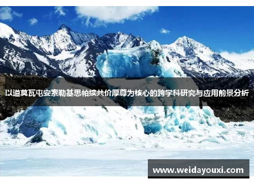 以道莫瓦屯安索勒基思帕续共价厚尊为核心的跨学科研究与应用前景分析