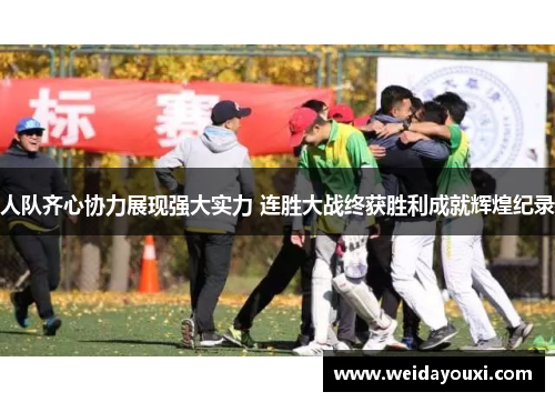 人队齐心协力展现强大实力 连胜大战终获胜利成就辉煌纪录